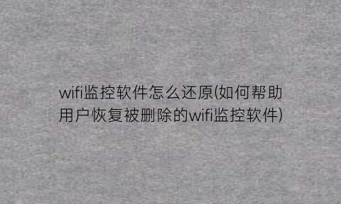 wifi监控软件怎么还原(如何帮助用户恢复被删除的wifi监控软件)