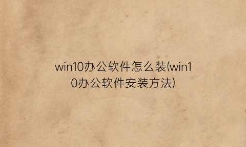 win10办公软件怎么装(win10办公软件安装方法)