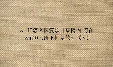 win10怎么恢复软件联网(如何在win10系统下恢复软件联网)