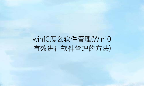 “win10怎么软件管理(Win10有效进行软件管理的方法)