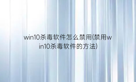 win10杀毒软件怎么禁用(禁用win10杀毒软件的方法)