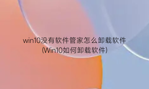 win10没有软件管家怎么卸载软件(Win10如何卸载软件)