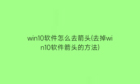 win10软件怎么去箭头(去掉win10软件箭头的方法)