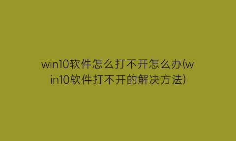 win10软件怎么打不开怎么办(win10软件打不开的解决方法)