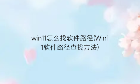 win11怎么找软件路径(Win11软件路径查找方法)