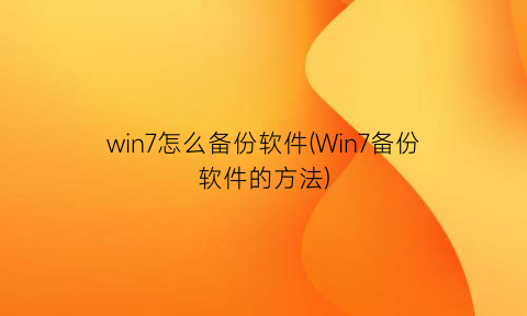 “win7怎么备份软件(Win7备份软件的方法)