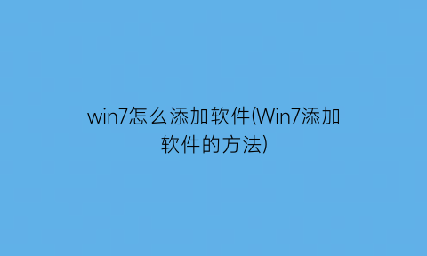 “win7怎么添加软件(Win7添加软件的方法)