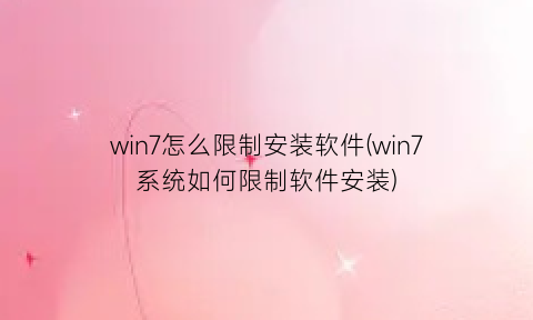 win7怎么限制安装软件(win7系统如何限制软件安装)