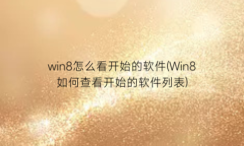 win8怎么看开始的软件(Win8如何查看开始的软件列表)