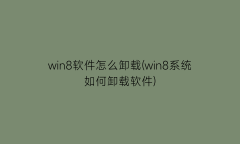 win8软件怎么卸载(win8系统如何卸载软件)