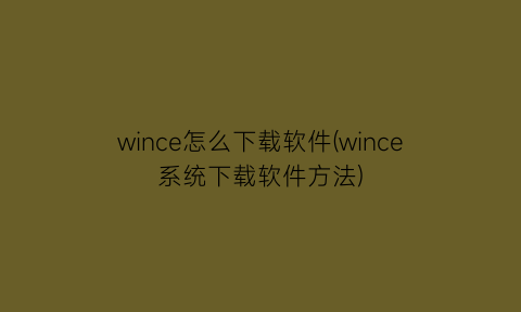 wince怎么下载软件(wince系统下载软件方法)