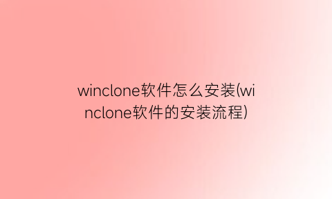 winclone软件怎么安装(winclone软件的安装流程)