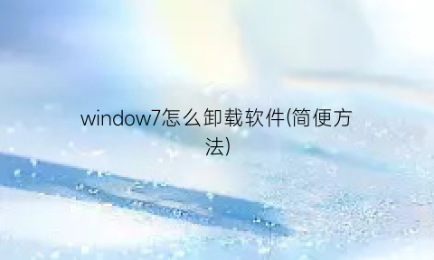 window7怎么卸载软件(简便方法)