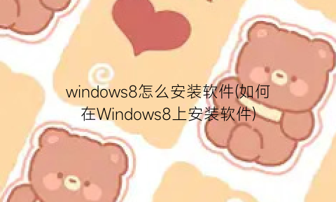 windows8怎么安装软件(如何在Windows8上安装软件)