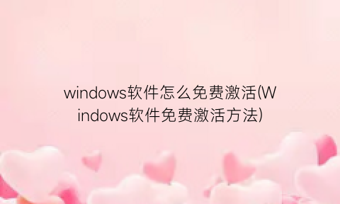 “windows软件怎么免费激活(Windows软件免费激活方法)