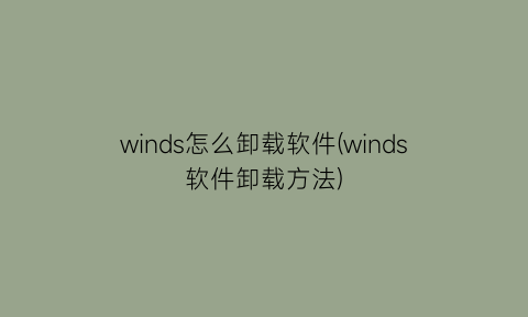 “winds怎么卸载软件(winds软件卸载方法)