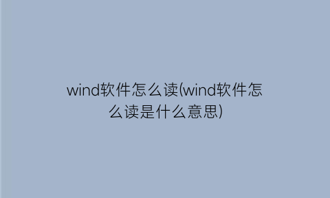 wind软件怎么读(wind软件怎么读是什么意思)