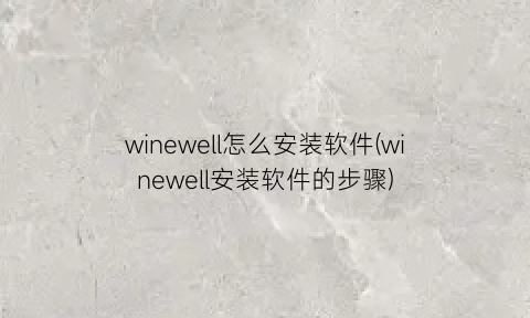 “winewell怎么安装软件(winewell安装软件的步骤)