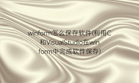 winform怎么保存软件(利用C和VisualStudio在winform中完成软件保存)