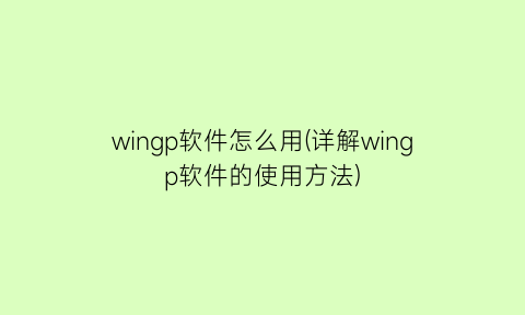 wingp软件怎么用(详解wingp软件的使用方法)