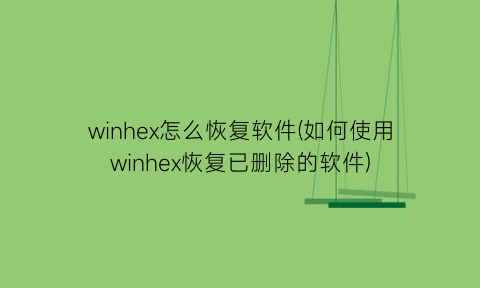winhex怎么恢复软件(如何使用winhex恢复已删除的软件)