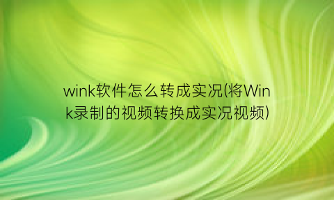 wink软件怎么转成实况(将Wink录制的视频转换成实况视频)