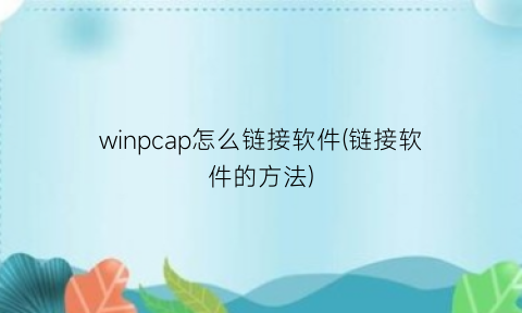 winpcap怎么链接软件(链接软件的方法)