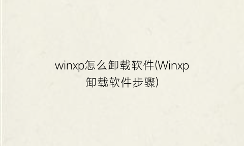 winxp怎么卸载软件(Winxp卸载软件步骤)