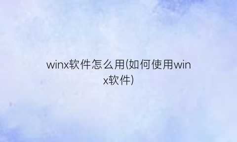 winx软件怎么用(如何使用winx软件)