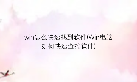 win怎么快速找到软件(Win电脑如何快速查找软件)