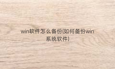 win软件怎么备份(如何备份win系统软件)