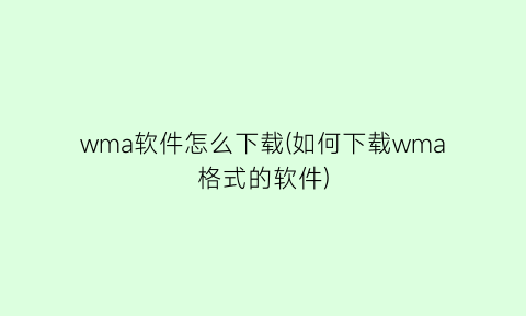 “wma软件怎么下载(如何下载wma格式的软件)