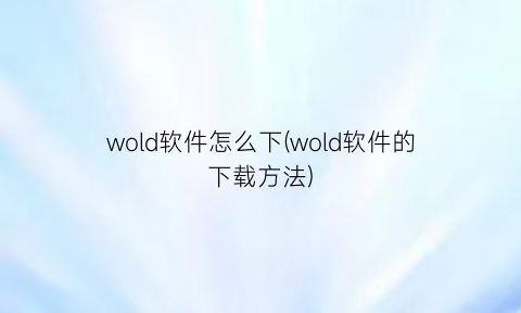 “wold软件怎么下(wold软件的下载方法)