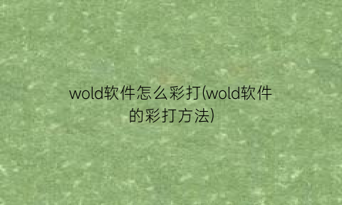 wold软件怎么彩打(wold软件的彩打方法)