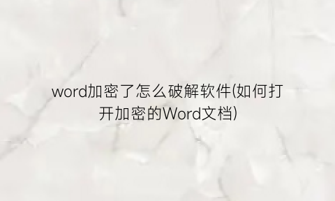 word加密了怎么破解软件(如何打开加密的Word文档)