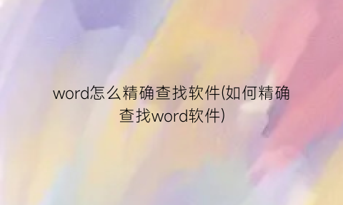 word怎么精确查找软件(如何精确查找word软件)