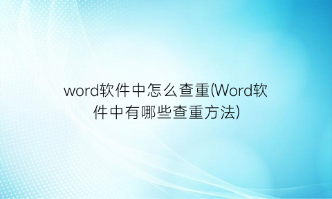 word软件中怎么查重(Word软件中有哪些查重方法)