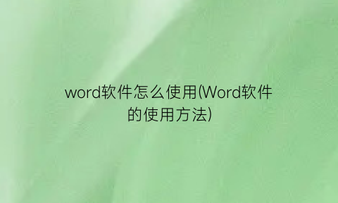 word软件怎么使用(Word软件的使用方法)