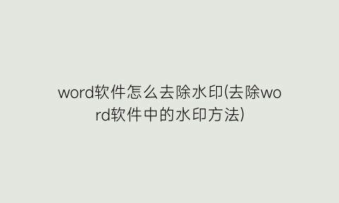 word软件怎么去除水印(去除word软件中的水印方法)