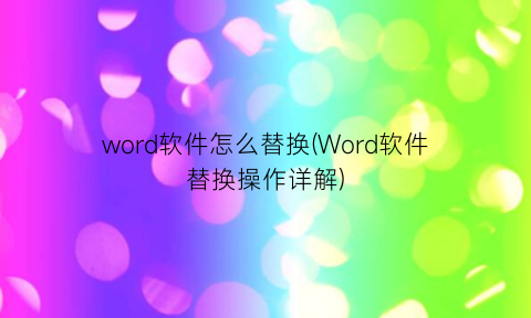word软件怎么替换(Word软件替换操作详解)