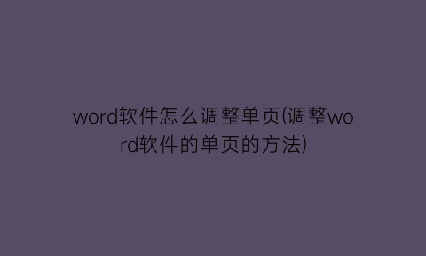 word软件怎么调整单页(调整word软件的单页的方法)