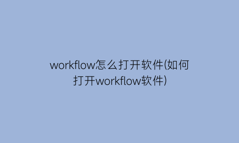 “workflow怎么打开软件(如何打开workflow软件)