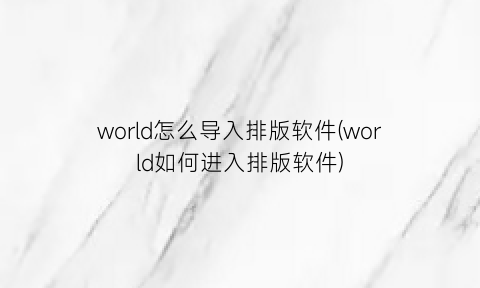 world怎么导入排版软件(world如何进入排版软件)