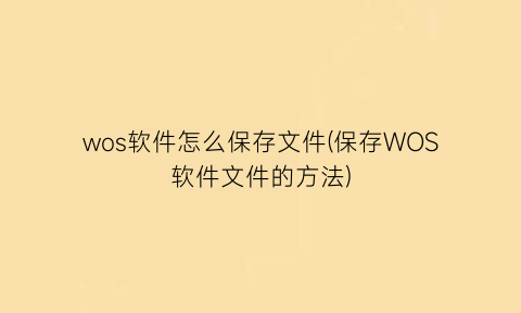 wos软件怎么保存文件(保存WOS软件文件的方法)