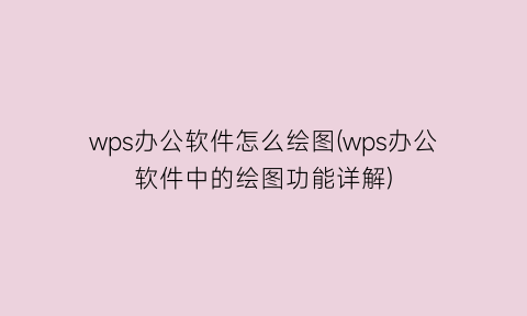 wps办公软件怎么绘图(wps办公软件中的绘图功能详解)