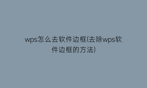 wps怎么去软件边框(去除wps软件边框的方法)