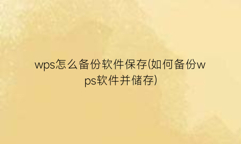 wps怎么备份软件保存(如何备份wps软件并储存)