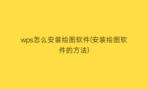 “wps怎么安装绘图软件(安装绘图软件的方法)