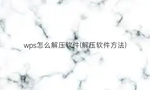 “wps怎么解压软件(解压软件方法)