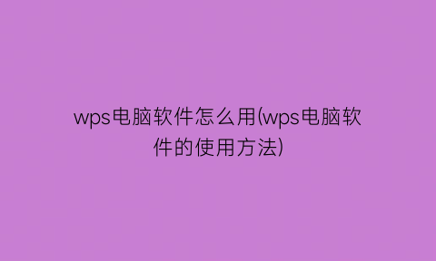 wps电脑软件怎么用(wps电脑软件的使用方法)